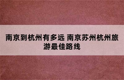 南京到杭州有多远 南京苏州杭州旅游最佳路线